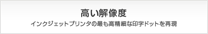 高い解像度 インクジェットプリンタの最も高精細な印字ドットを再現