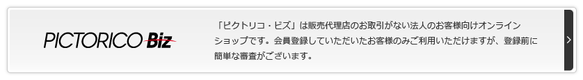 PICTORICO BIZ「ピクトリコ・ビズ」は販売代理店のお取引がない法人のお客様向けオンラインショップです。会員登録していただいたお客様のみご利用いただけますが、登録前に簡単な審査がございます。