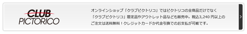 CLUB PICTORICO オンラインショップ「クラブピクトリコ」ではピクトリコの全商品を販売中。税込3,150 円以上のご注文は送料無料！クレジットカードか代金引換でのお支払が可能です。